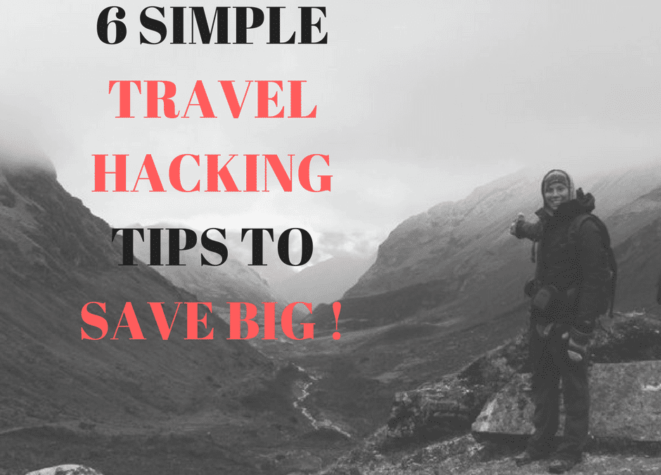 6 SIMPLE TRAVEL HACKING TIPS TO SAVE BIG AND STILL HAVE A LIFE