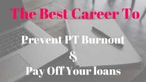 The best career to prevent PT burnout and pay off loans